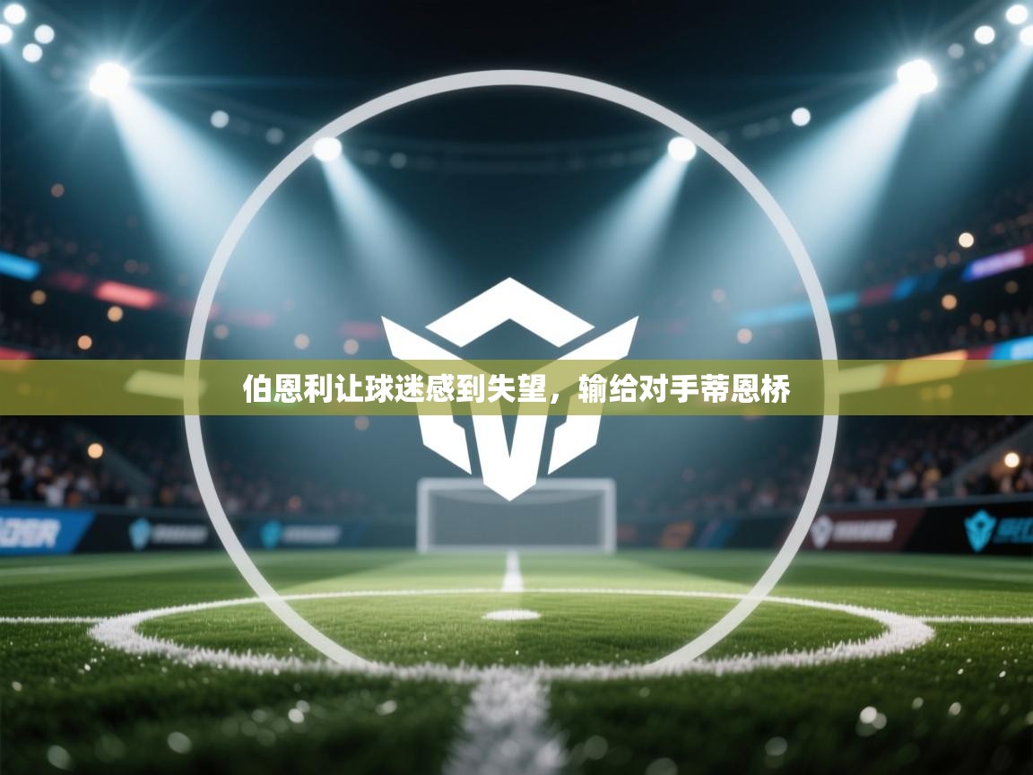 伯恩利让球迷感到失望，输给对手蒂恩桥